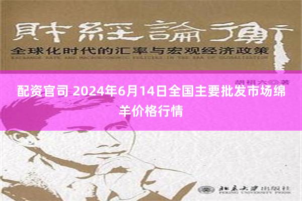 配资官司 2024年6月14日全国主要批发市场绵羊价格行情