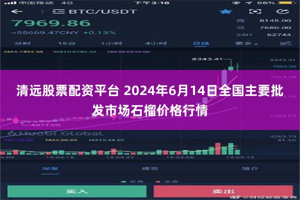 清远股票配资平台 2024年6月14日全国主要批发市场石榴价格行情