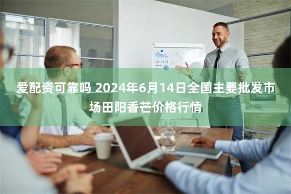 爱配资可靠吗 2024年6月14日全国主要批发市场田阳香芒价格行情