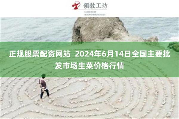 正规股票配资网站  2024年6月14日全国主要批发市场生菜价格行情