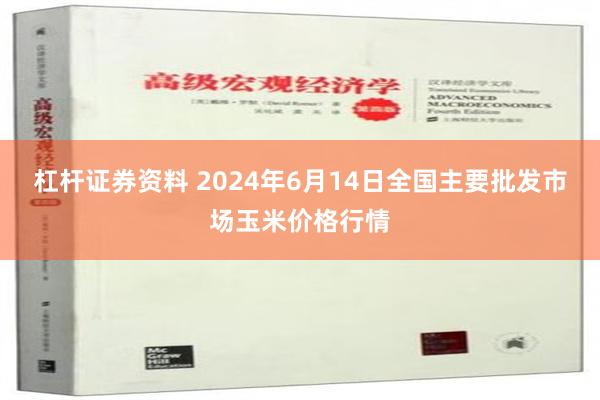 杠杆证券资料 2024年6月14日全国主要批发市场玉米价格行情