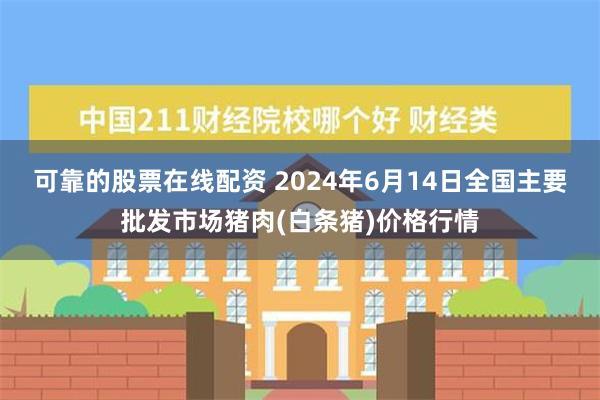 可靠的股票在线配资 2024年6月14日全国主要批发市场猪肉(白条猪)价格行情