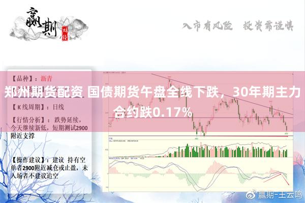 郑州期货配资 国债期货午盘全线下跌，30年期主力合约跌0.17%