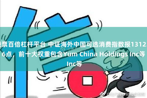 股票百倍杠杆平台 中证海外中国可选消费指数报1312.56点，前十大权重包含Yum China Holdings Inc等