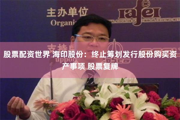 股票配资世界 海印股份：终止筹划发行股份购买资产事项 股票复牌