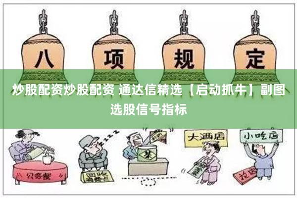 炒股配资炒股配资 通达信精选【启动抓牛】副图选股信号指标