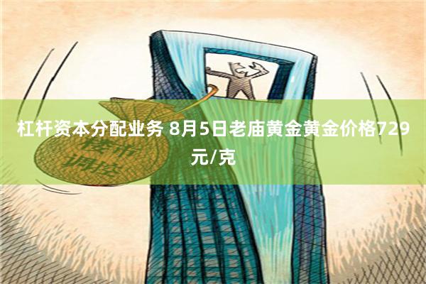 杠杆资本分配业务 8月5日老庙黄金黄金价格729元/克