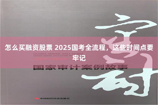 怎么买融资股票 2025国考全流程，这些时间点要牢记