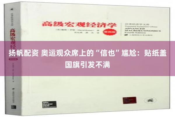 扬帆配资 奥运观众席上的“信也”尴尬：贴纸盖国旗引发不满