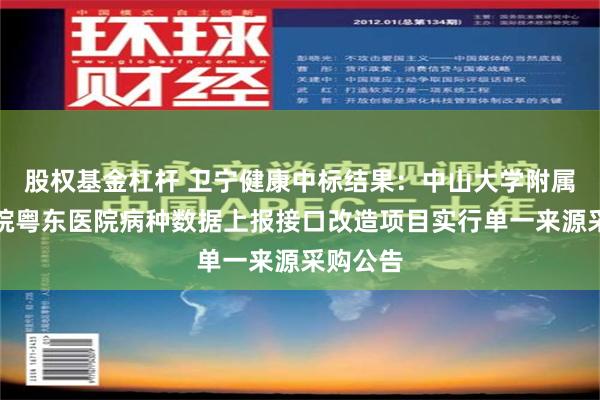 股权基金杠杆 卫宁健康中标结果：中山大学附属第三医院粤东医院病种数据上报接口改造项目实行单一来源采购公告