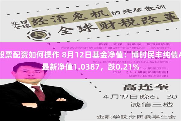 股票配资如何操作 8月12日基金净值：博时民丰纯债A最新净值1.0387，跌0.21%