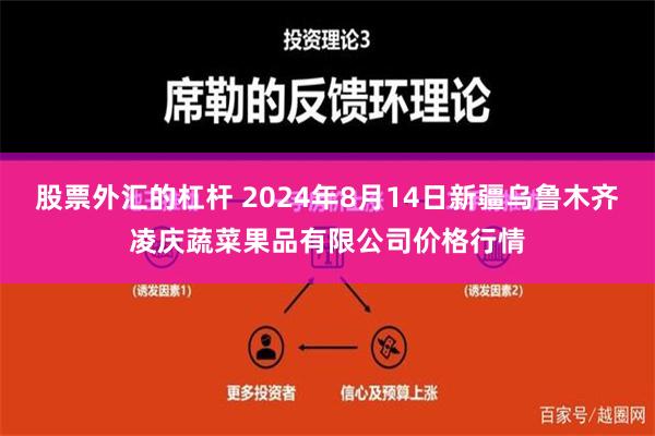 股票外汇的杠杆 2024年8月14日新疆乌鲁木齐凌庆蔬菜果品有限公司价格行情