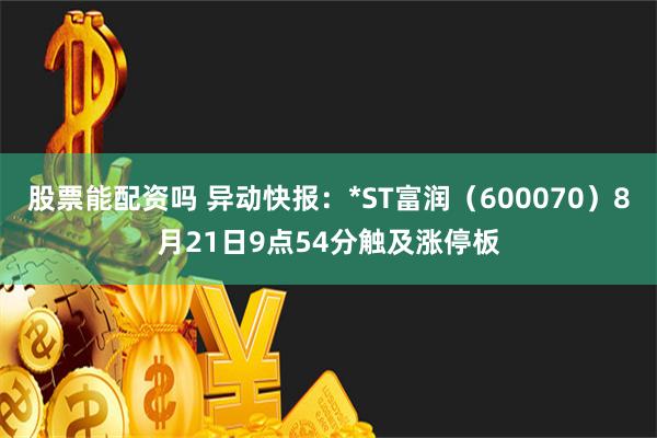 股票能配资吗 异动快报：*ST富润（600070）8月21日9点54分触及涨停板