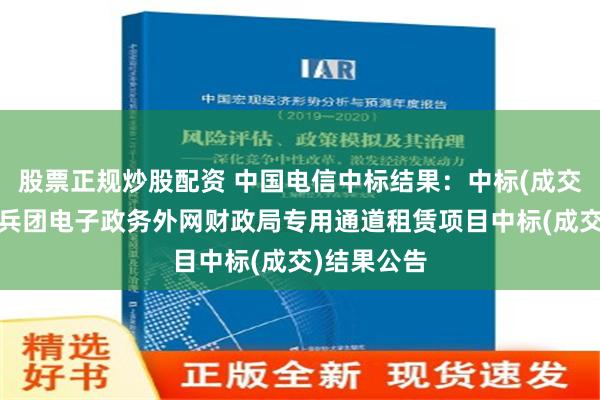 股票正规炒股配资 中国电信中标结果：中标(成交)结果公告兵团电子政务外网财政局专用通道租赁项目中标(成交)结果公告