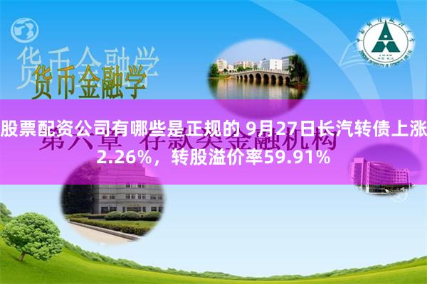 股票配资公司有哪些是正规的 9月27日长汽转债上涨2.26%，转股溢价率59.91%