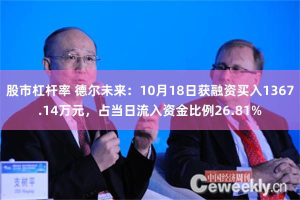 股市杠杆率 德尔未来：10月18日获融资买入1367.14万元，占当日流入资金比例26.81%