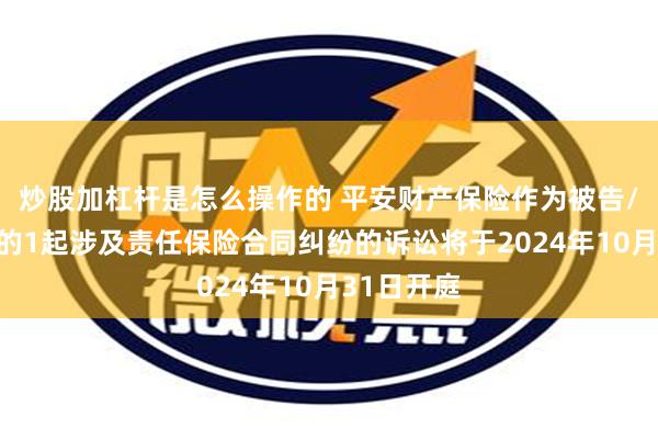 炒股加杠杆是怎么操作的 平安财产保险作为被告/被上诉人的1起涉及责任保险合同纠纷的诉讼将于2024年10月31日开庭