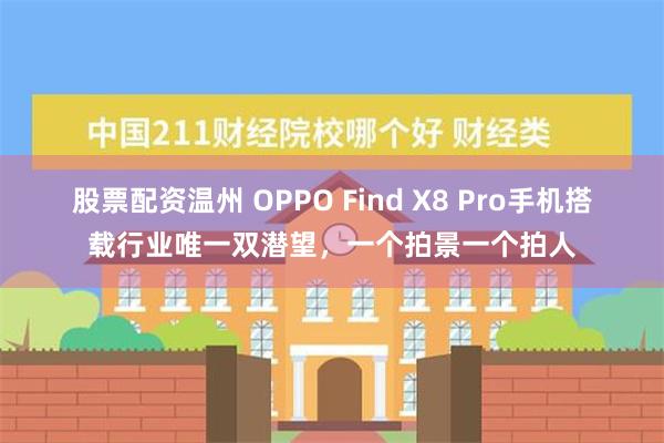 股票配资温州 OPPO Find X8 Pro手机搭载行业唯一双潜望，一个拍景一个拍人