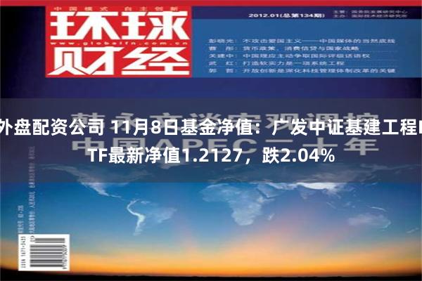 外盘配资公司 11月8日基金净值：广发中证基建工程ETF最新净值1.2127，跌2.04%