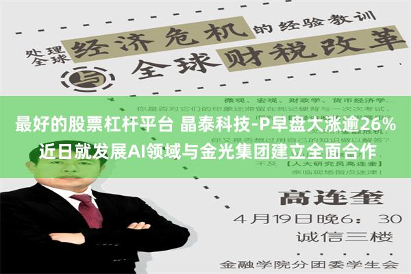 最好的股票杠杆平台 晶泰科技-P早盘大涨逾26% 近日就发展AI领域与金光集团建立全面合作