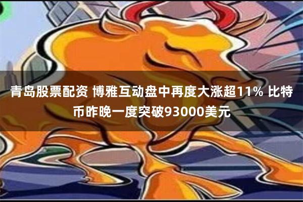 青岛股票配资 博雅互动盘中再度大涨超11% 比特币昨晚一度突破93000美元