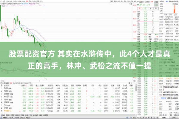 股票配资官方 其实在水浒传中，此4个人才是真正的高手，林冲、武松之流不值一提