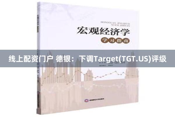 线上配资门户 德银：下调Target(TGT.US)评级