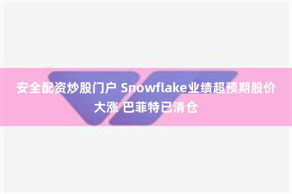 安全配资炒股门户 Snowflake业绩超预期股价大涨 巴菲特已清仓