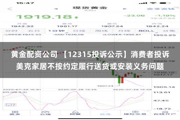 黄金配资公司 【12315投诉公示】消费者投诉美克家居不按约定履行送货或安装义务问题