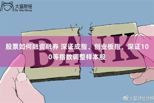 股票如何融资融券 深证成指、创业板指、深证100等指数调整样本股