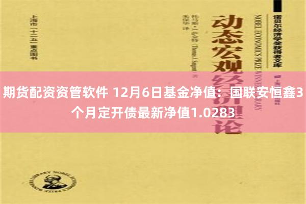 期货配资资管软件 12月6日基金净值：国联安恒鑫3个月定开债最新净值1.0283