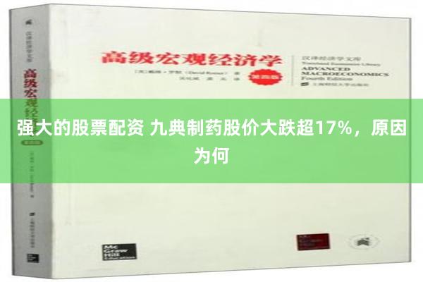 强大的股票配资 九典制药股价大跌超17%，原因为何