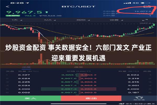 炒股资金配资 事关数据安全！六部门发文 产业正迎来重要发展机遇