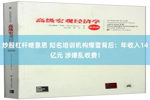 炒股杠杆啥意思 知名培训机构爆雷背后：年收入14亿元 涉嫌乱收费！