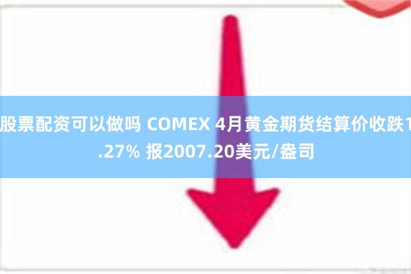 股票配资可以做吗 COMEX 4月黄金期货结算价收跌1.27% 报2007.20美元/盎司