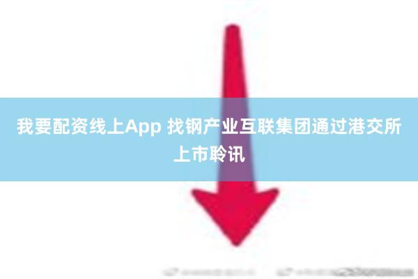 我要配资线上App 找钢产业互联集团通过港交所上市聆讯