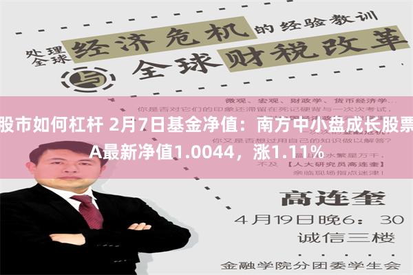 股市如何杠杆 2月7日基金净值：南方中小盘成长股票A最新净值1.0044，涨1.11%