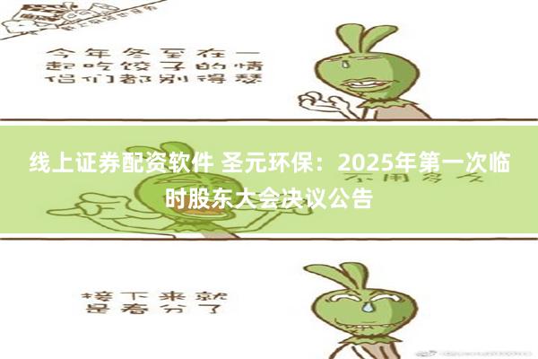 线上证券配资软件 圣元环保：2025年第一次临时股东大会决议公告